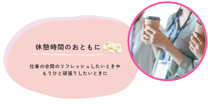 休憩のお供に
仕事の合間のリフレッシュしたいときや
もうひと頑張りしたいときに