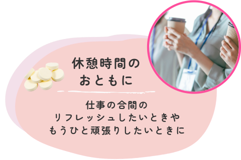 休憩のお供に 仕事の合間のリフレッシュしたいときや もうひと頑張りしたいときに