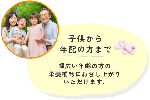 子供から年配の方まで幅広い年齢の方の 栄養補給にお召し上がりいただけます